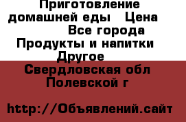 Приготовление домашней еды › Цена ­ 3 500 - Все города Продукты и напитки » Другое   . Свердловская обл.,Полевской г.